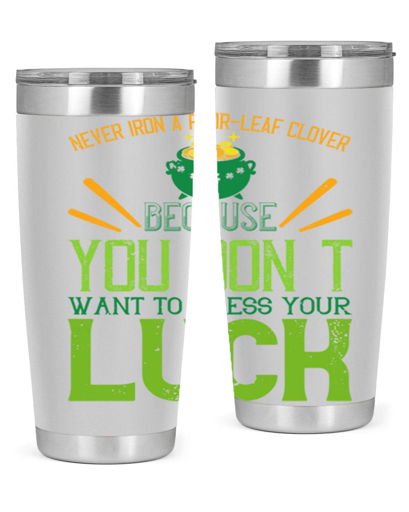 Never iron a fourleaf clover because you don’t want to press your luck Style 112#- St Patricks Day- Tumbler
