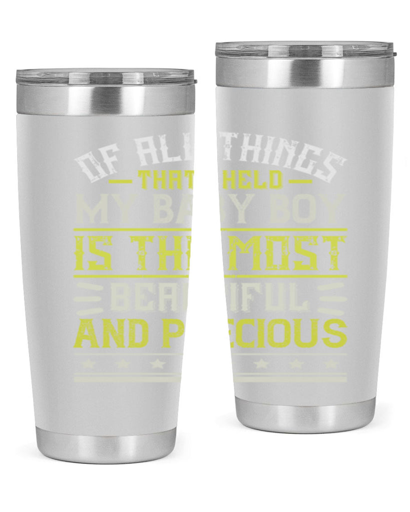 Of all things that I held my baby boy is the most beautiful and precious Style 112#- baby- tumbler