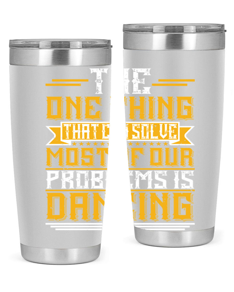 The one thing that can solve most of our problems is dancing 41#- dance- Tumbler