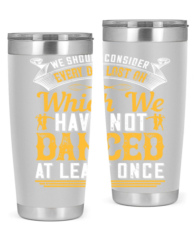 We should consider every day lost on which we have not danced at least once 42#- dance- Tumbler