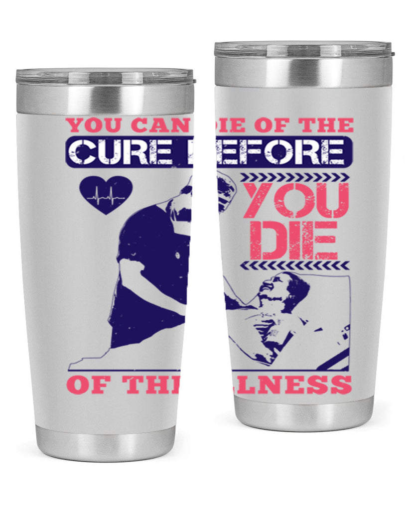 You can die of the cure before you die of the illness Style 9#- medical- tumbler