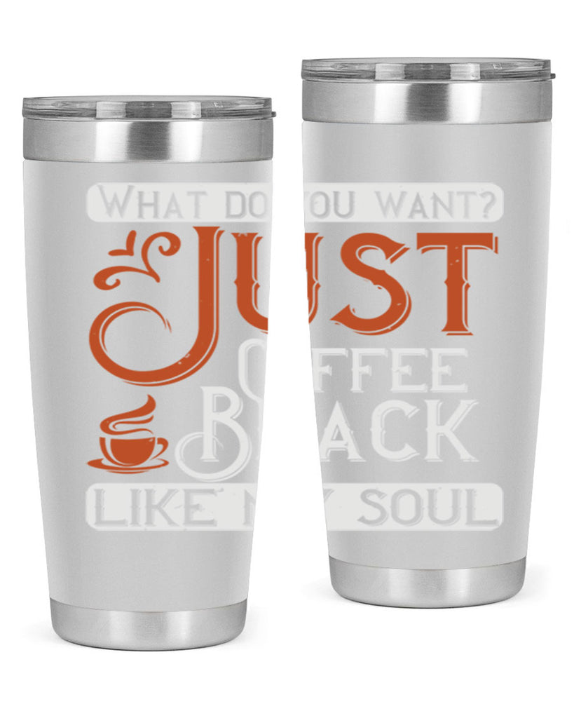 what do you want… just coffee black – like my soul 230#- coffee- Tumbler