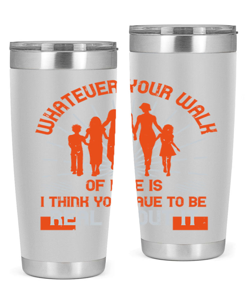 whateuer your walh of life is i think you haue to be real about it 13#- walking- Tumbler