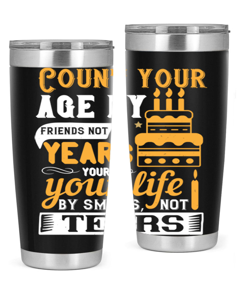 Count your age by friends not years your life by smiles not tears Style 92#- birthday- tumbler