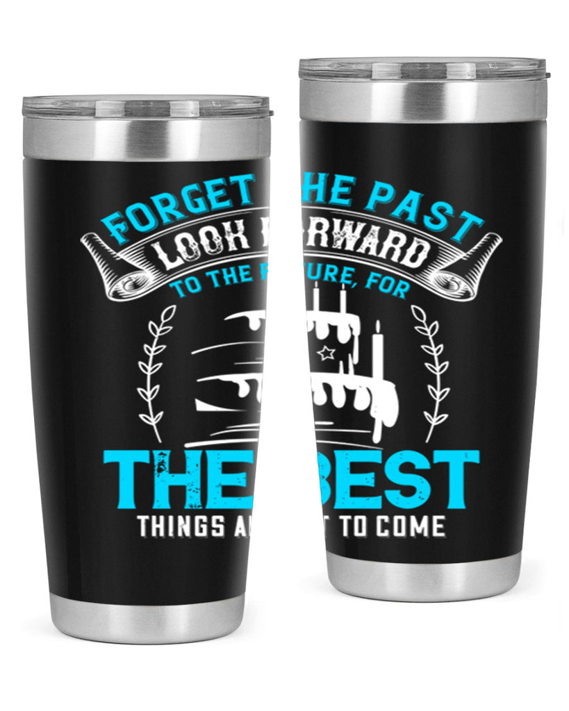 Forget the past look forward to the future for the best things are yet to come Style 82#- birthday- tumbler