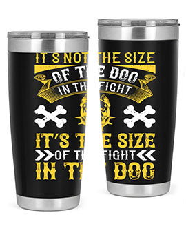 It’s not the size of the dog in the fight it’s the size of the fight in the dog Style 184#- dog- Tumbler