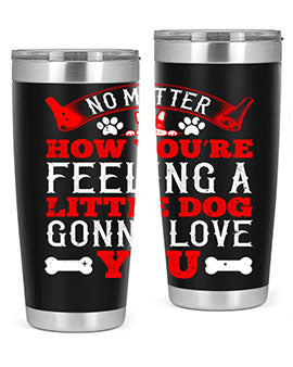 No matter how you’re feeling a little dog gonna love you Style 174#- dog- Tumbler