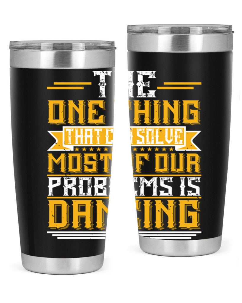 The one thing that can solve most of our problems is dancing 41#- dance- Tumbler