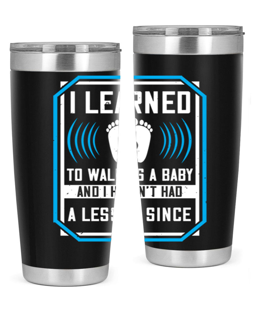 i learned to walk as a baby and i havent had a lesson since 73#- walking- Tumbler