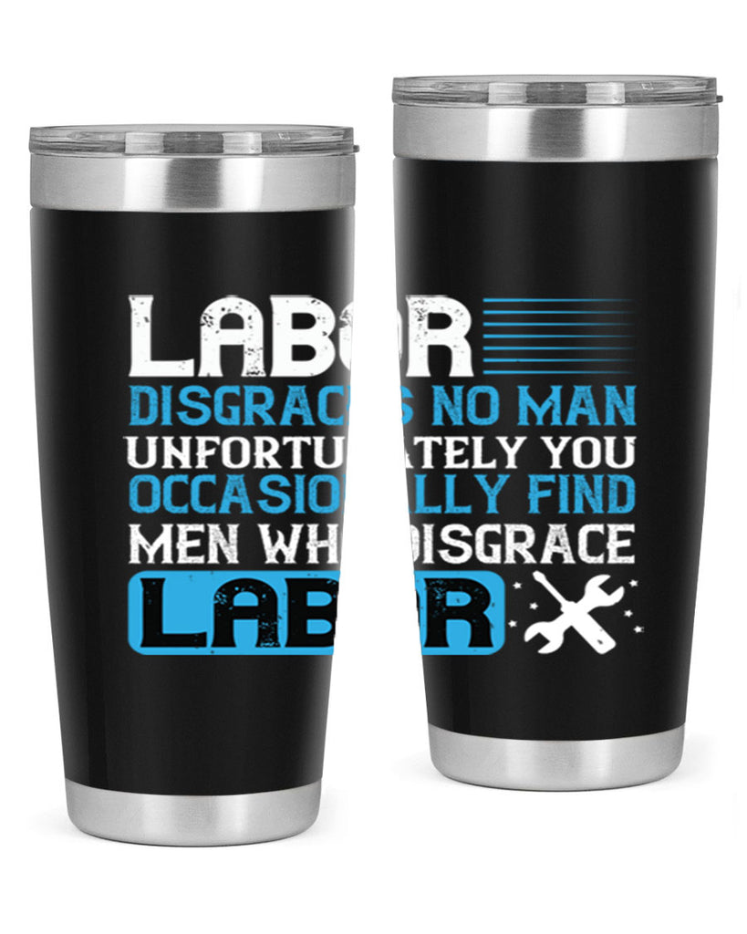 labor disgraces no man unfortunately you occasionally find men who disgrace labor 31#- labor day- Tumbler