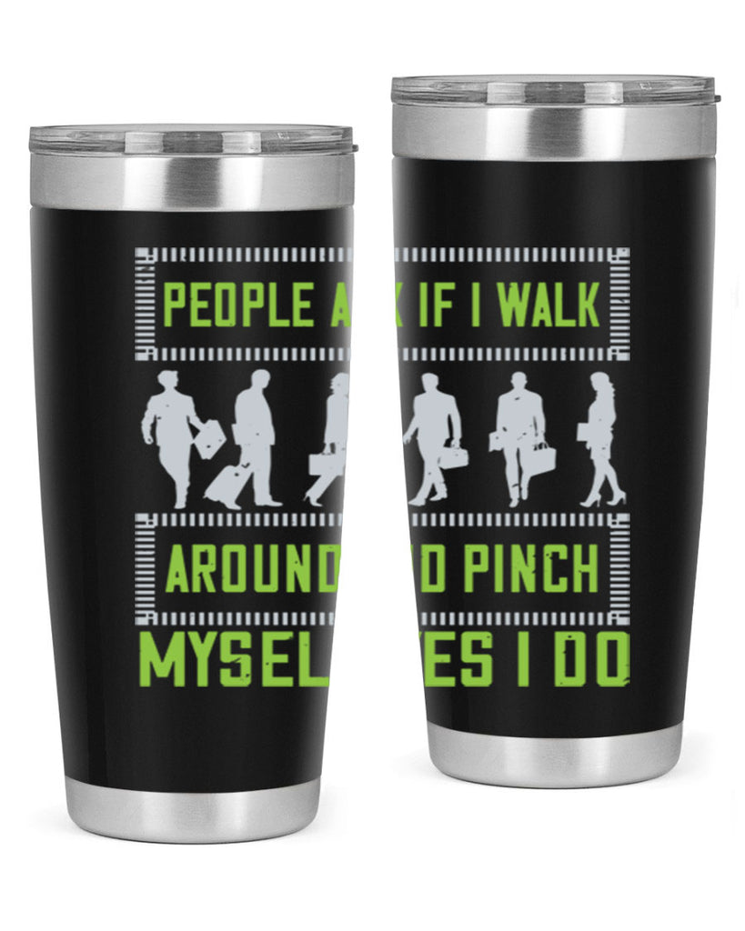 people ask if i walk around and pinch myself yes i do 31#- walking- Tumbler