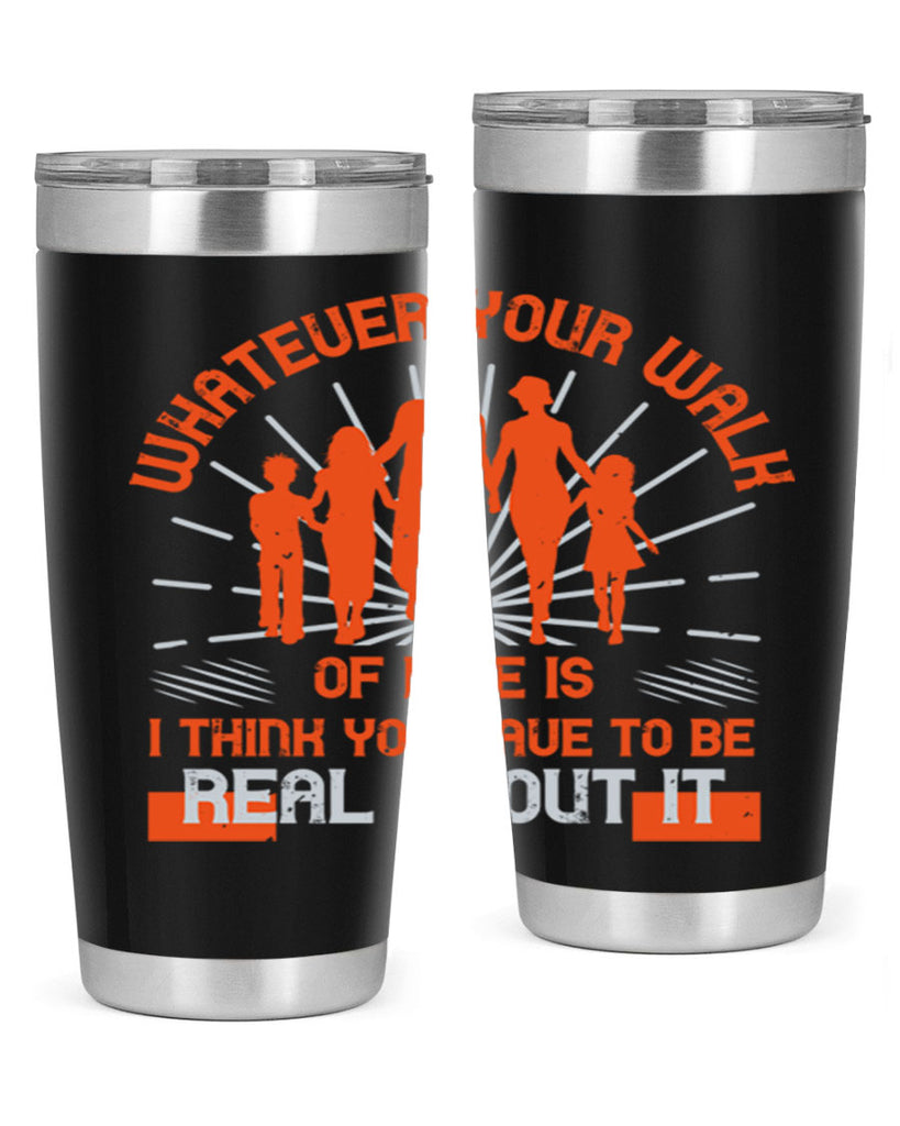 whateuer your walh of life is i think you haue to be real about it 13#- walking- Tumbler