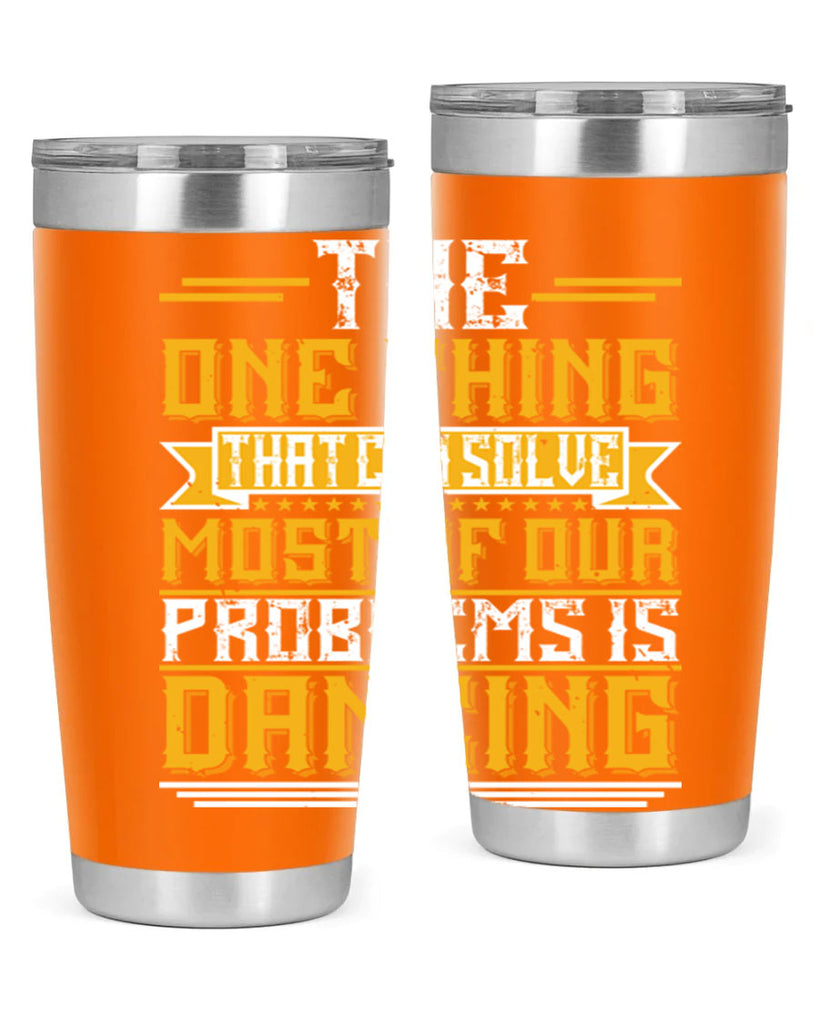 The one thing that can solve most of our problems is dancing 41#- dance- Tumbler
