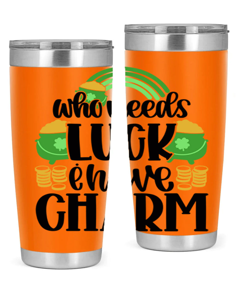 Who Needs I Have Charm Style 15#- St Patricks Day- Tumbler