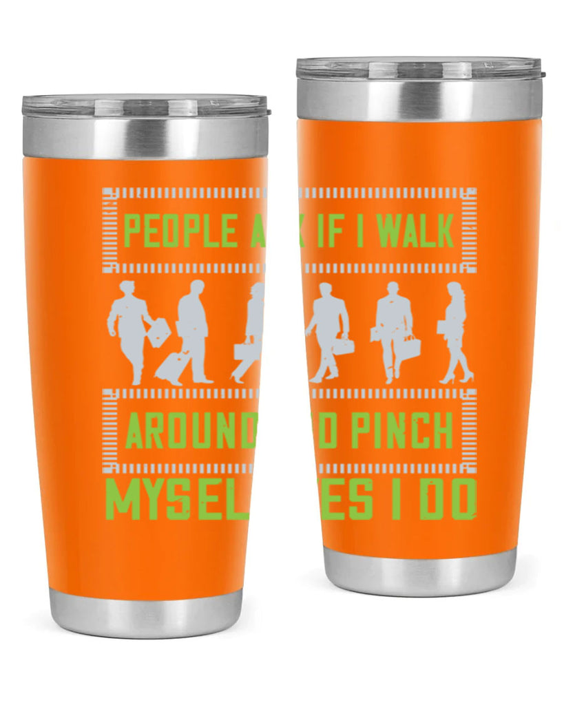 people ask if i walk around and pinch myself yes i do 31#- walking- Tumbler