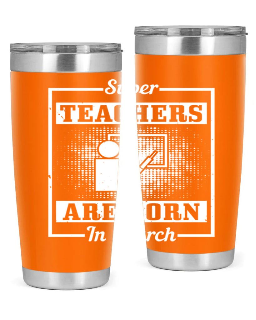 super teachers are born in march Style 34#- birthday- tumbler