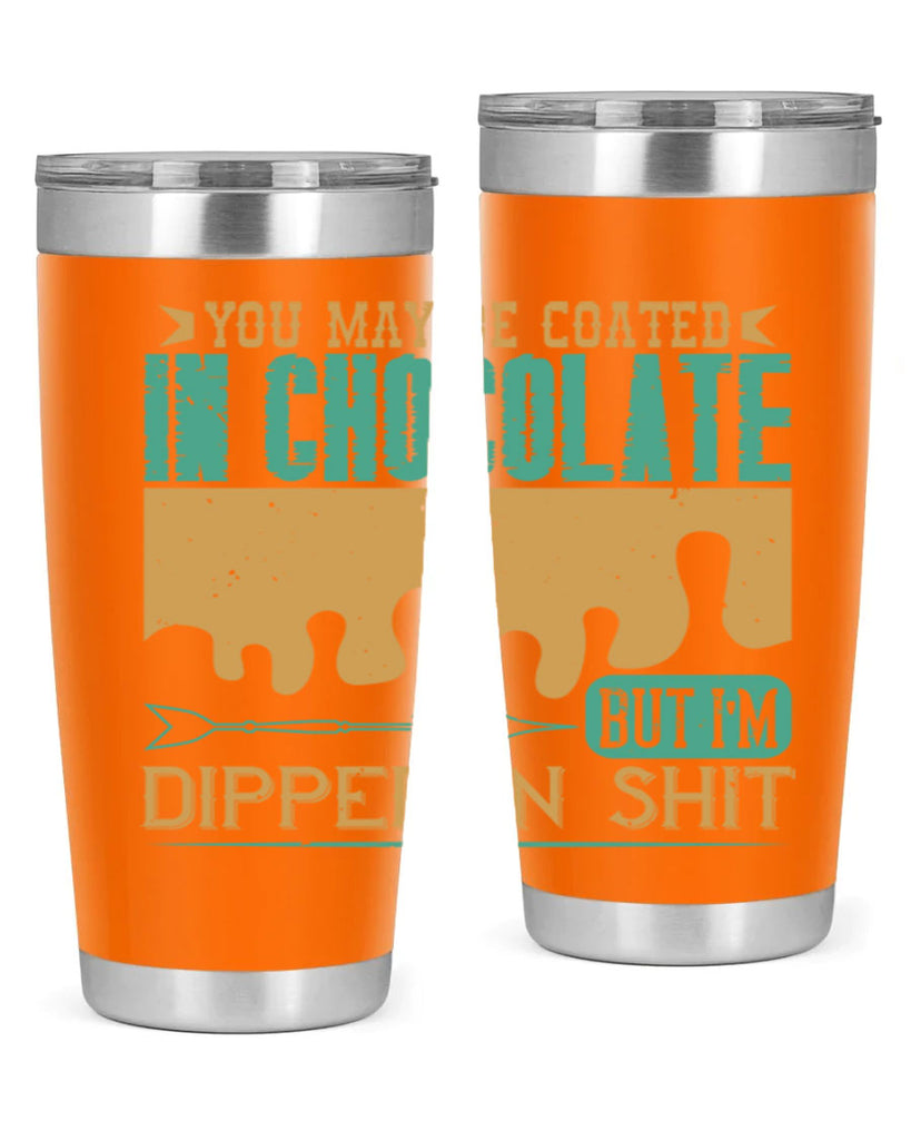 you may be coated in chocolate but im dipped in shit 8#- chocolate- Tumbler