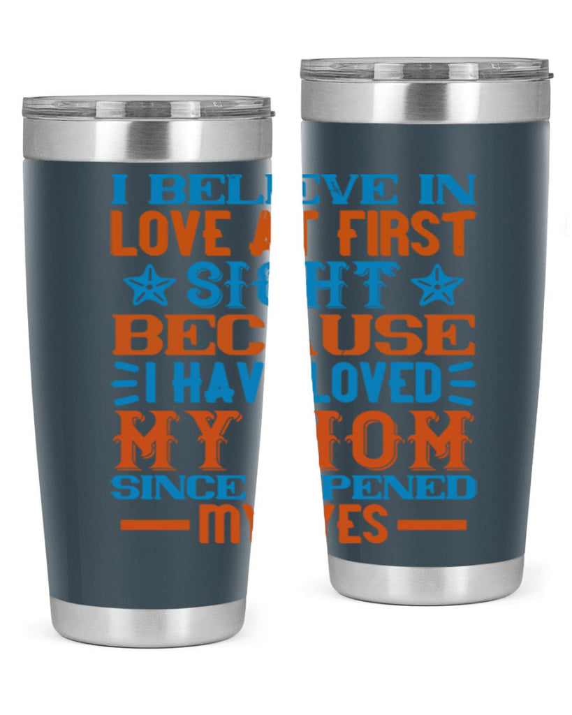 I believe in love at first sight because I have loved my mom since I opened my eyes Style 118#- baby- tumbler