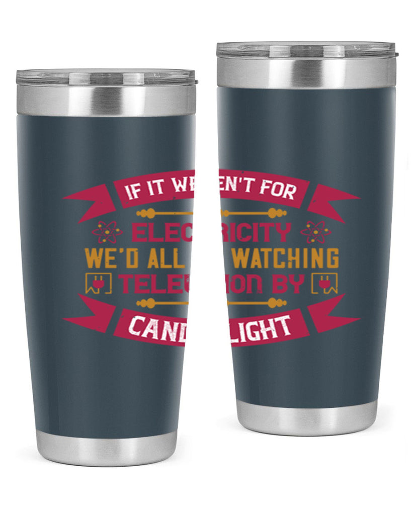 If it werent for electricity wed all be watching television candlelight Style 30#- electrician- tumbler