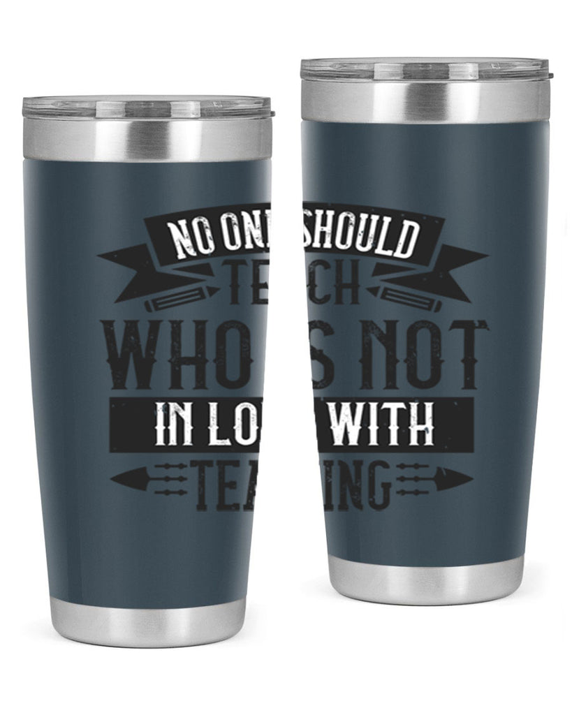 No one should teach who is not in love with teaching Style 91#- teacher- tumbler