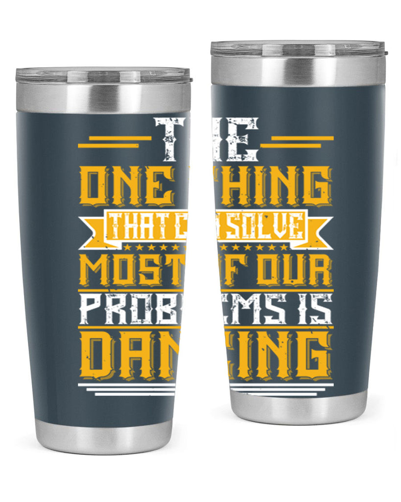 The one thing that can solve most of our problems is dancing 41#- dance- Tumbler