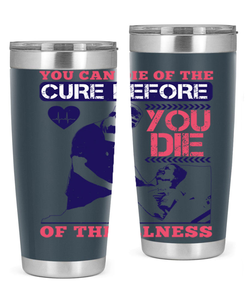 You can die of the cure before you die of the illness Style 9#- medical- tumbler