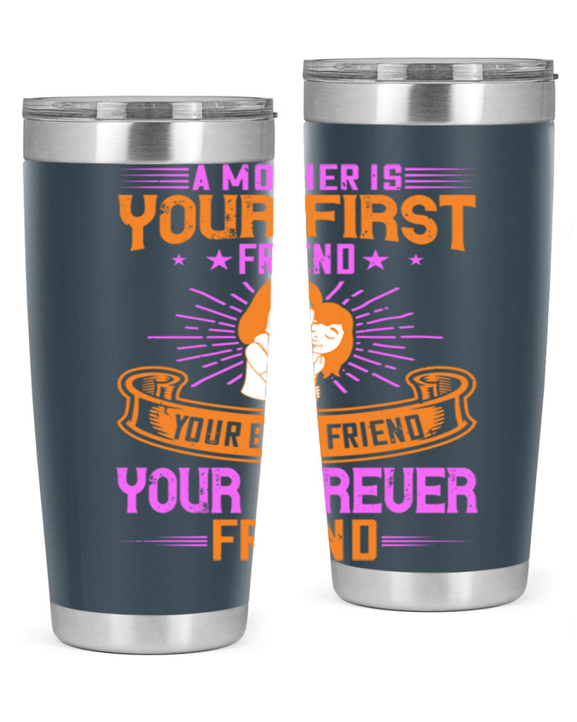 a mother is your first friend your best friend your forever friend 240#- mom- Tumbler