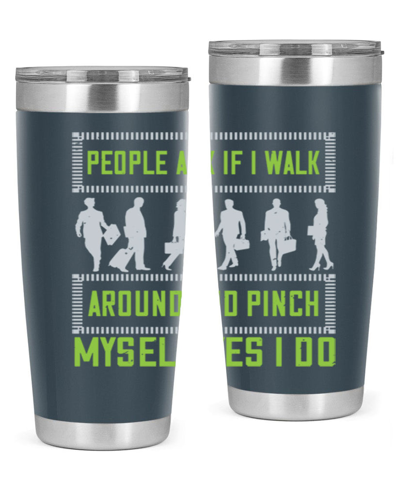 people ask if i walk around and pinch myself yes i do 31#- walking- Tumbler