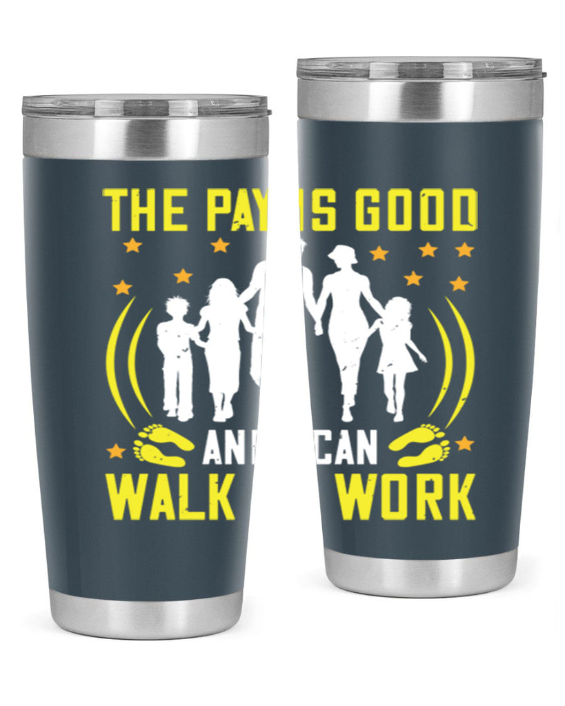 the pay is good and i can walk to work 21#- walking- Tumbler
