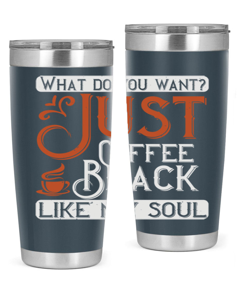 what do you want… just coffee black – like my soul 230#- coffee- Tumbler