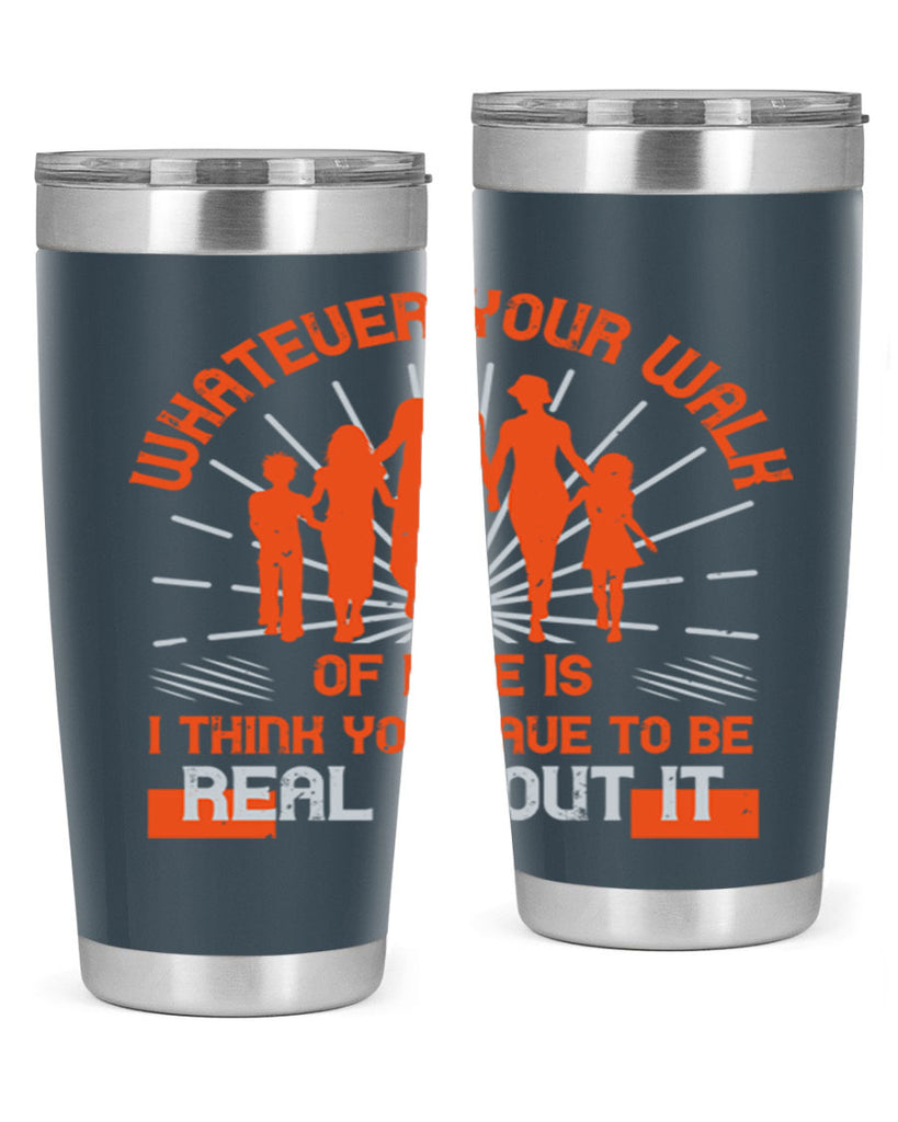 whateuer your walh of life is i think you haue to be real about it 13#- walking- Tumbler