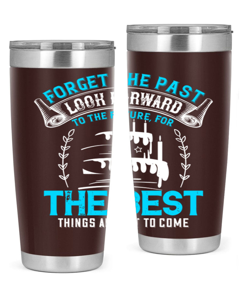 Forget the past look forward to the future for the best things are yet to come Style 82#- birthday- tumbler