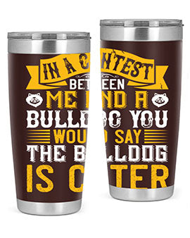 In a contest between me and a bulldog you would say the bulldog is cuter Style 37#- dog- Tumbler