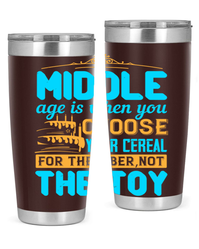 Middle age is when you choose your cereal for the fiber not the toy Style 59#- birthday- tumbler