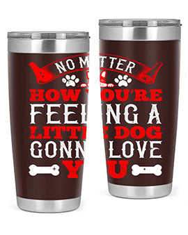 No matter how you’re feeling a little dog gonna love you Style 174#- dog- Tumbler
