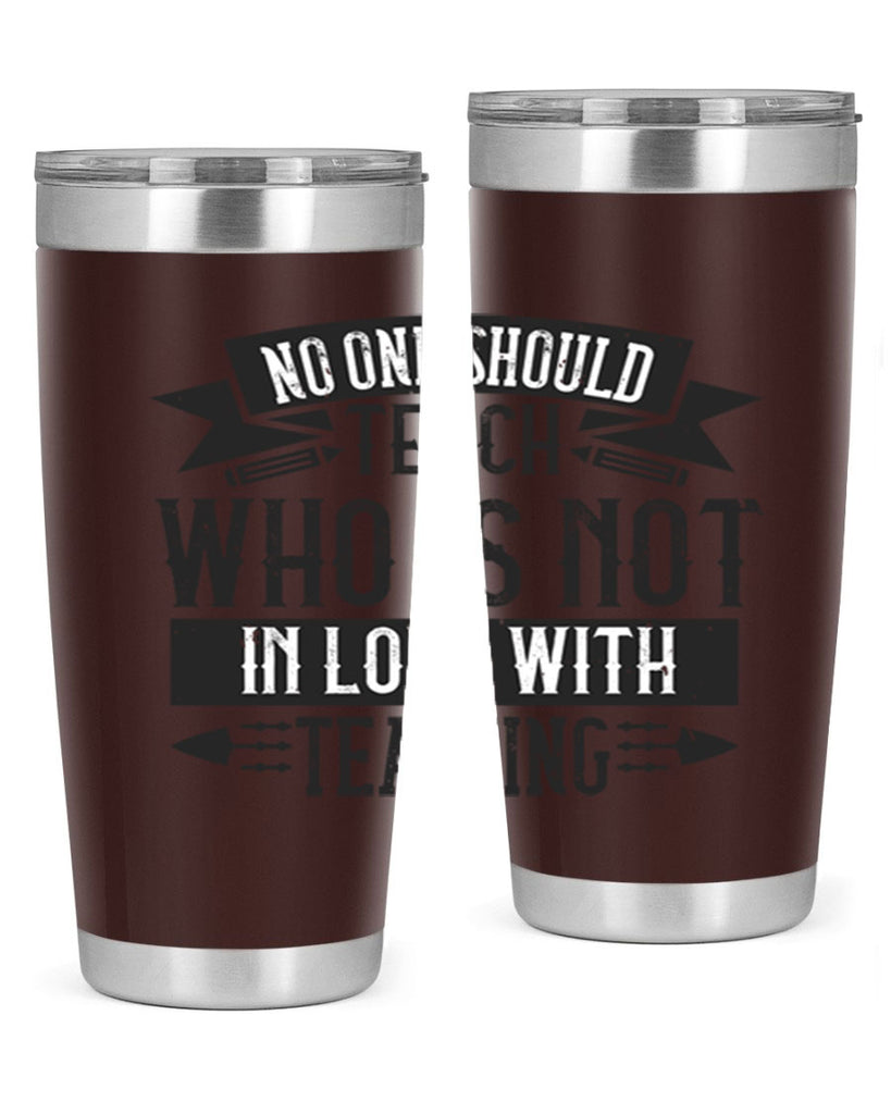No one should teach who is not in love with teaching Style 91#- teacher- tumbler