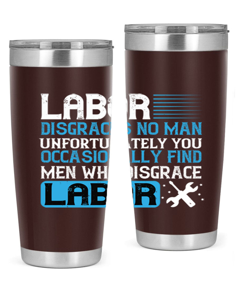 labor disgraces no man unfortunately you occasionally find men who disgrace labor 31#- labor day- Tumbler