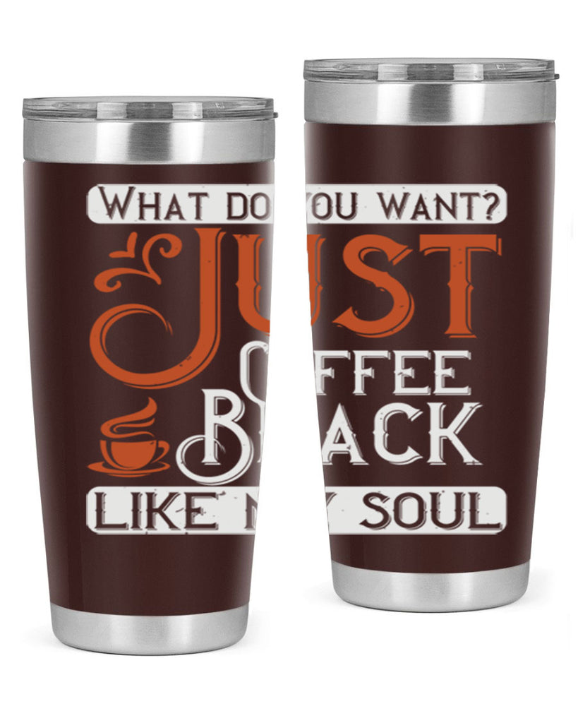 what do you want… just coffee black – like my soul 230#- coffee- Tumbler