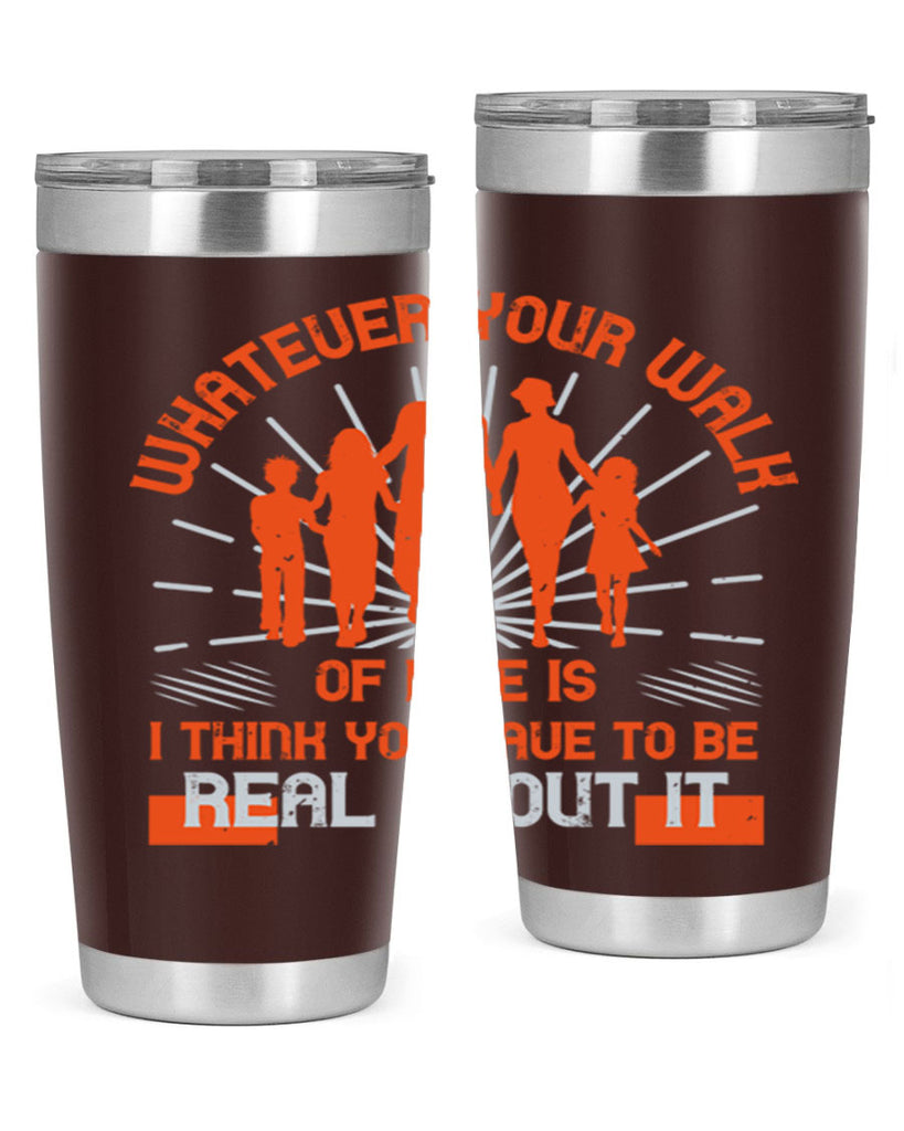 whateuer your walh of life is i think you haue to be real about it 13#- walking- Tumbler