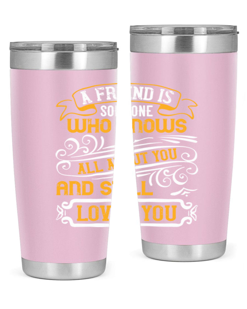 A friend is someone who knows all about you and still loves you Style 69#- Best Friend- Tumbler