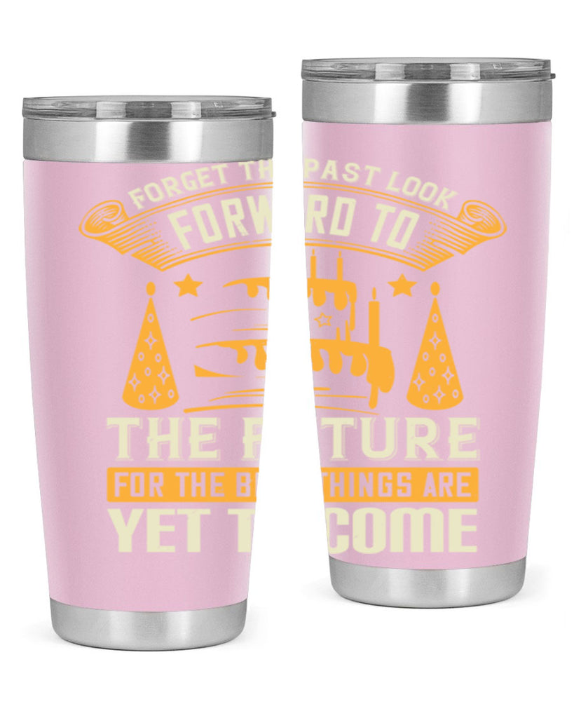 Forget the past look forward to the future for the best things are yet to come Style 84#- birthday- tumbler