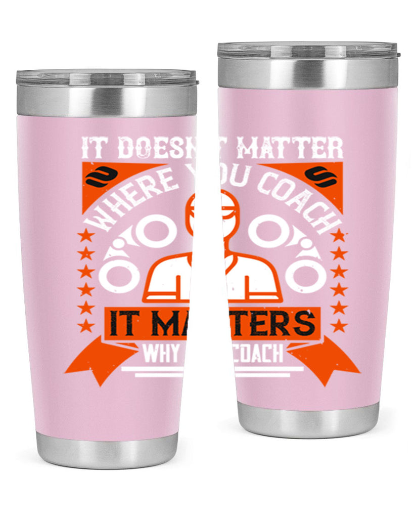 It doesnt matter where you coach it matters why you coach Style 27#- coaching- tumbler