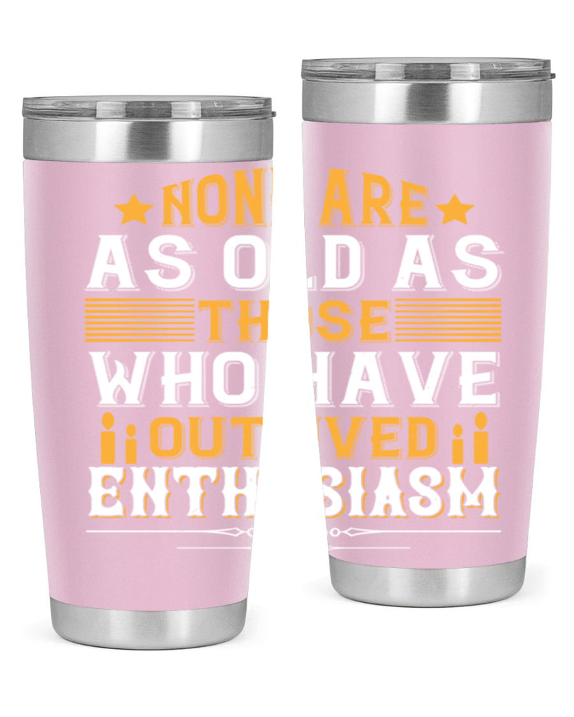 None are as old as those who have outlived enthusiasm Style 51#- birthday- tumbler