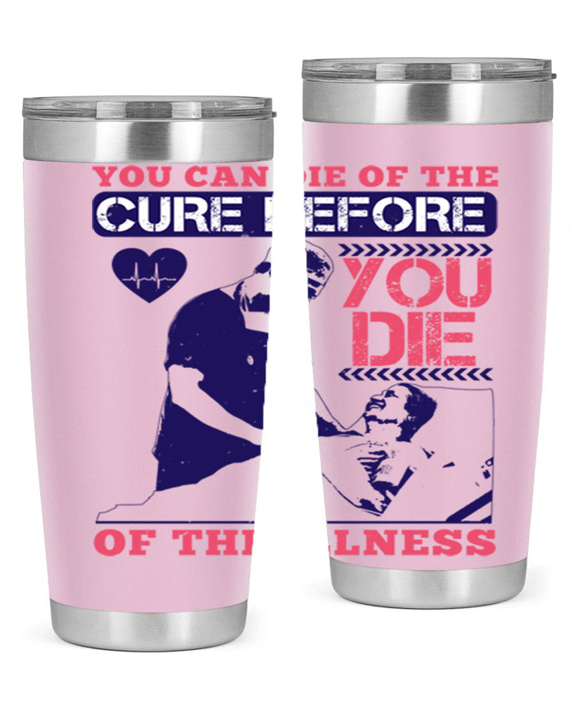 You can die of the cure before you die of the illness Style 9#- medical- tumbler