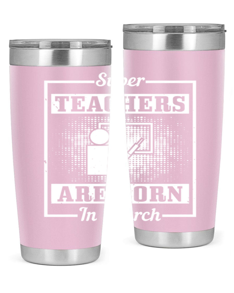 super teachers are born in march Style 34#- birthday- tumbler