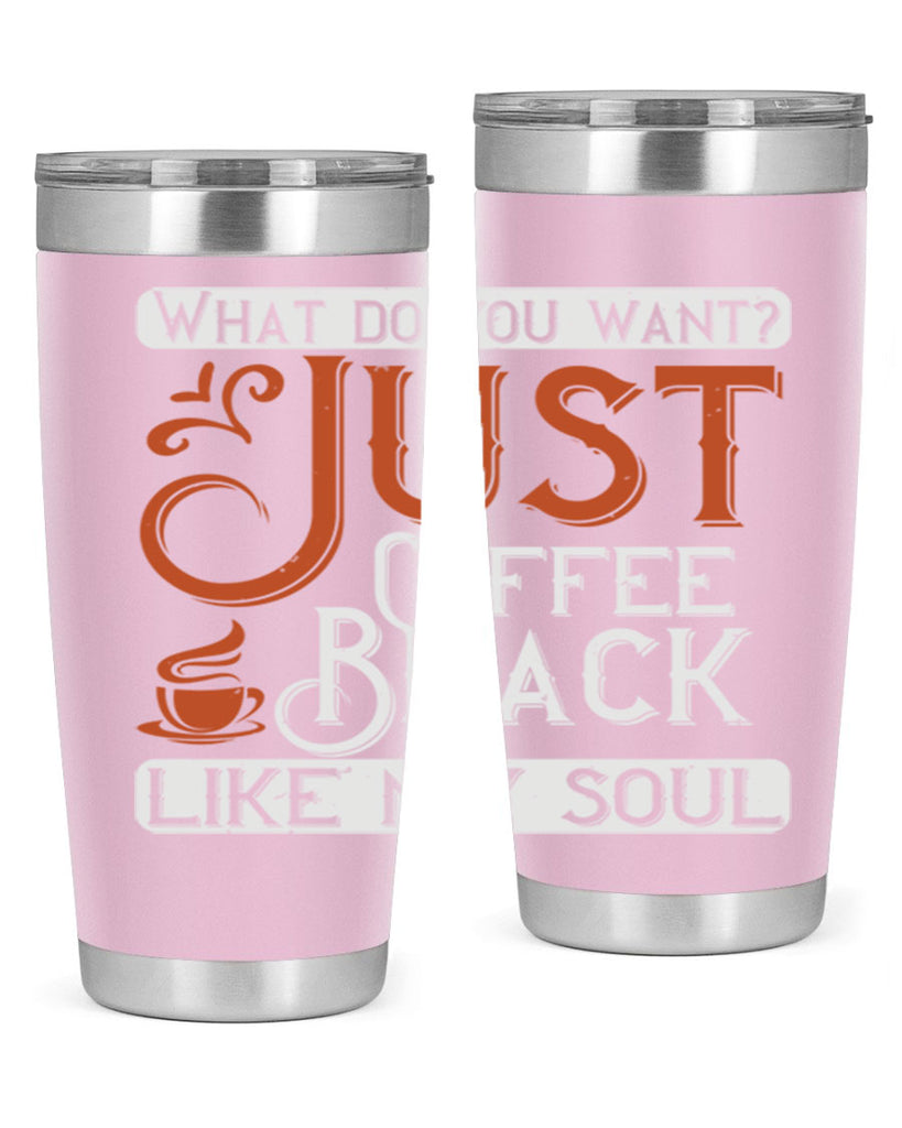 what do you want… just coffee black – like my soul 230#- coffee- Tumbler