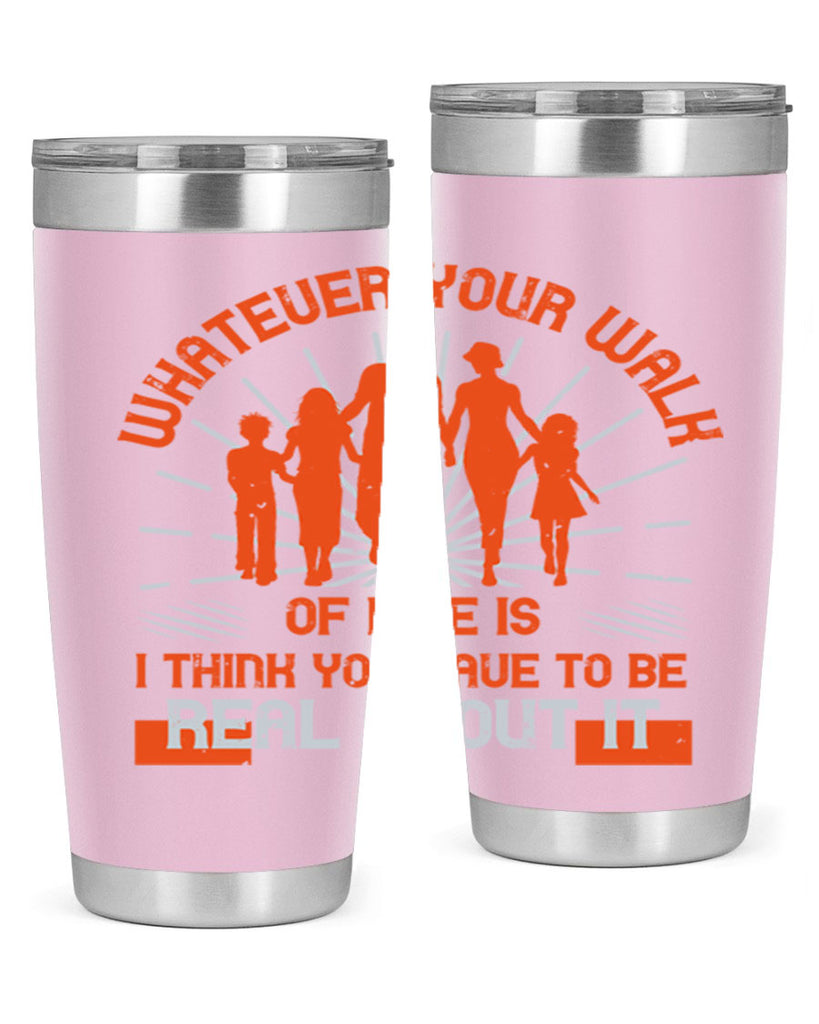 whateuer your walh of life is i think you haue to be real about it 13#- walking- Tumbler