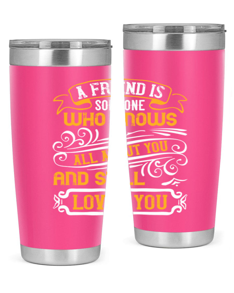 A friend is someone who knows all about you and still loves you Style 69#- Best Friend- Tumbler