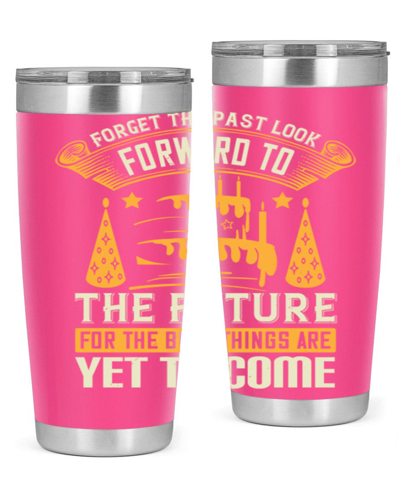 Forget the past look forward to the future for the best things are yet to come Style 84#- birthday- tumbler
