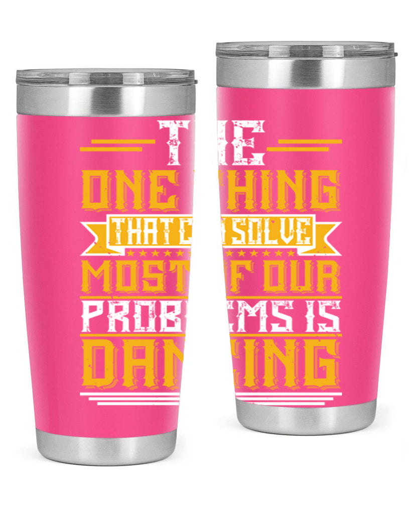 The one thing that can solve most of our problems is dancing 41#- dance- Tumbler